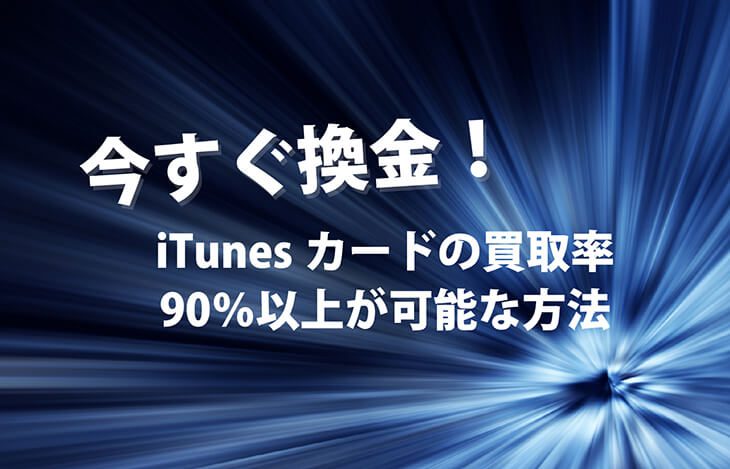 今すぐ換金！iTunesカードの買取率90％以上が可能な方法