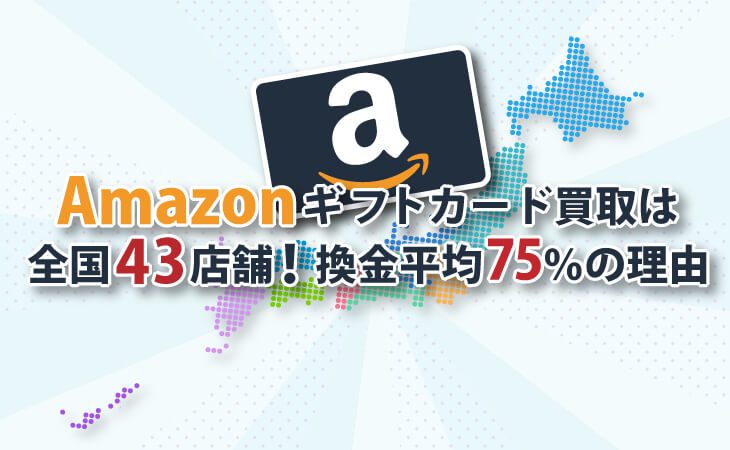 Amazonギフトカード買取は全国43店舗！換金平均75％の理由